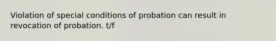 Violation of special conditions of probation can result in revocation of probation. t/f