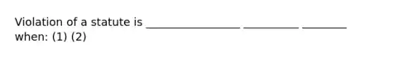 Violation of a statute is _________________ __________ ________ when: (1) (2)