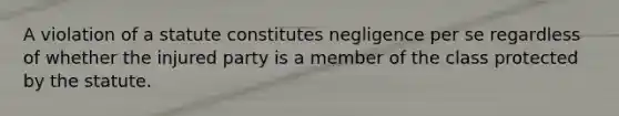 A violation of a statute constitutes negligence per se regardless of whether the injured party is a member of the class protected by the statute.