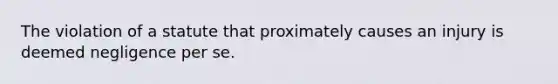 The violation of a statute that proximately causes an injury is deemed negligence per se.