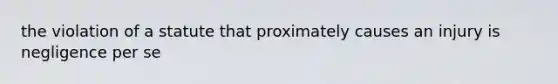 the violation of a statute that proximately causes an injury is negligence per se