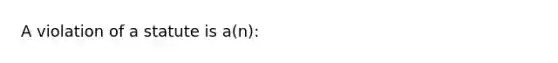 A violation of a statute is a(n):