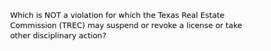 Which is NOT a violation for which the Texas Real Estate Commission (TREC) may suspend or revoke a license or take other disciplinary action?