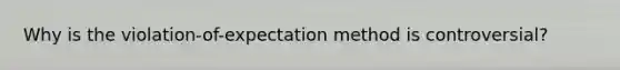 Why is the violation-of-expectation method is controversial?