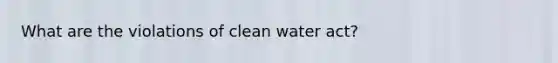 What are the violations of clean water act?