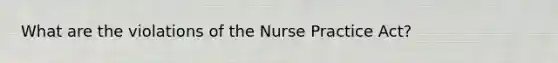 What are the violations of the Nurse Practice Act?