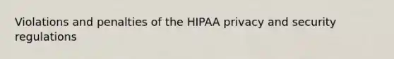 Violations and penalties of the HIPAA privacy and security regulations