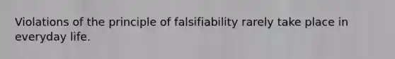 Violations of the principle of falsifiability rarely take place in everyday life.