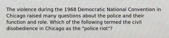 The violence during the 1968 Democratic National Convention in Chicago raised many questions about the police and their function and role. Which of the following termed the civil disobedience in Chicago as the "police riot"?