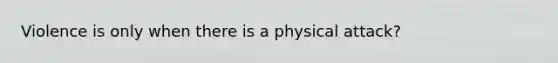 Violence is only when there is a physical attack?