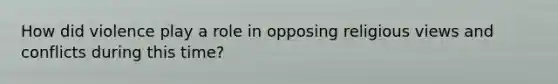 How did violence play a role in opposing religious views and conflicts during this time?