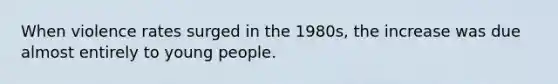 When violence rates surged in the 1980s, the increase was due almost entirely to young people.