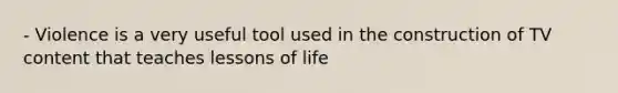 - Violence is a very useful tool used in the construction of TV content that teaches lessons of life