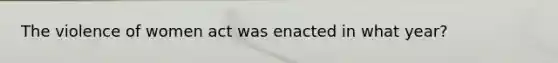The violence of women act was enacted in what year?