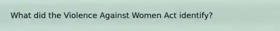 What did the Violence Against Women Act identify?