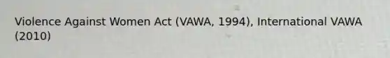 Violence Against Women Act (VAWA, 1994), International VAWA (2010)