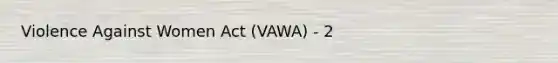 Violence Against Women Act (VAWA) - 2