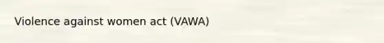 Violence against women act (VAWA)