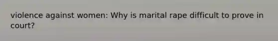 violence against women: Why is marital rape difficult to prove in court?