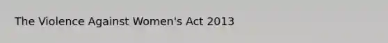 The Violence Against Women's Act 2013