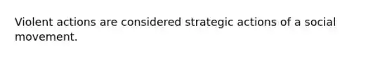 Violent actions are considered strategic actions of a social movement.