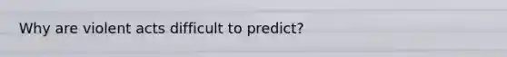 Why are violent acts difficult to predict?