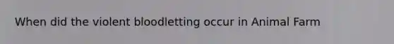 When did the violent bloodletting occur in Animal Farm