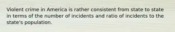 Violent crime in America is rather consistent from state to state in terms of the number of incidents and ratio of incidents to the state's population.