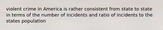 violent crime in America is rather consistent from state to state in terms of the number of incidents and ratio of incidents to the states population