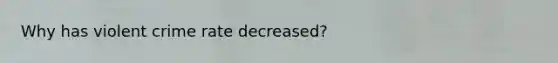 Why has violent crime rate decreased?