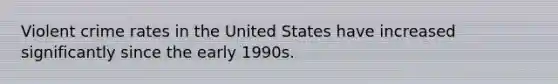 Violent crime rates in the United States have increased significantly since the early 1990s.