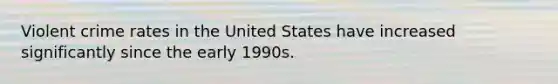 Violent crime rates in the United States have increased significantly since the early 1990s.​