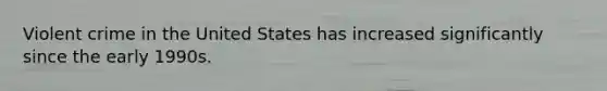 Violent crime in the United States has increased significantly since the early 1990s.