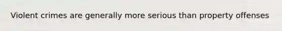Violent crimes are generally more serious than property offenses