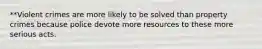 **Violent crimes are more likely to be solved than property crimes because police devote more resources to these more serious acts.