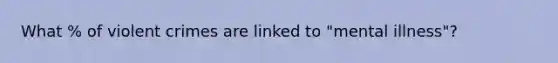 What % of violent crimes are linked to "mental illness"?
