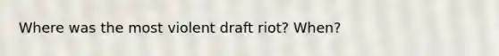 Where was the most violent draft riot? When?