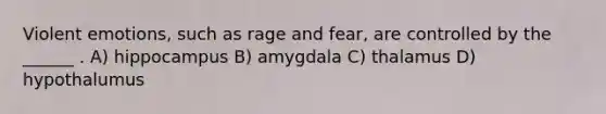 Violent emotions, such as rage and fear, are controlled by the ______ . A) hippocampus B) amygdala C) thalamus D) hypothalumus