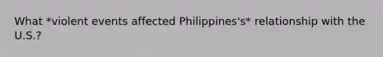 What *violent events affected Philippines's* relationship with the U.S.?