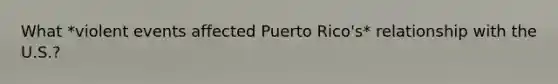 What *violent events affected Puerto Rico's* relationship with the U.S.?