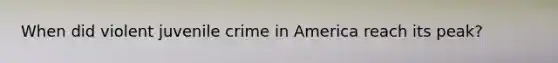 When did violent juvenile crime in America reach its peak?