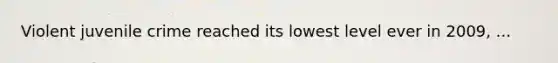 Violent juvenile crime reached its lowest level ever in 2009, ...