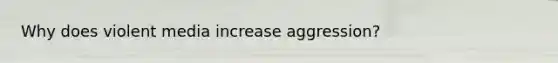 Why does violent media increase aggression?