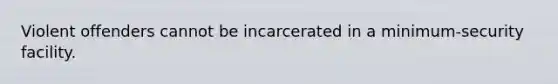 Violent offenders cannot be incarcerated in a minimum-security facility.