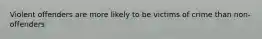 Violent offenders are more likely to be victims of crime than non-offenders