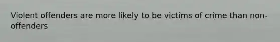 Violent offenders are more likely to be victims of crime than non-offenders