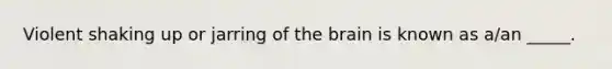 Violent shaking up or jarring of <a href='https://www.questionai.com/knowledge/kLMtJeqKp6-the-brain' class='anchor-knowledge'>the brain</a> is known as a/an _____.