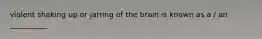 violent shaking up or jarring of the brain is known as a / an __________