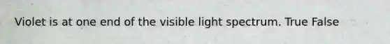 Violet is at one end of the visible light spectrum. True False