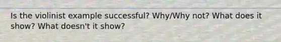 Is the violinist example successful? Why/Why not? What does it show? What doesn't it show?